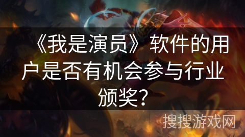 《我是演员》软件的用户是否有机会参与行业颁奖？