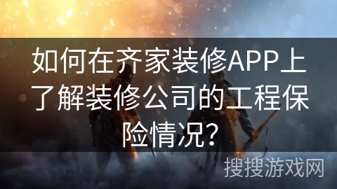 如何在齐家装修APP上了解装修公司的工程保险情况？