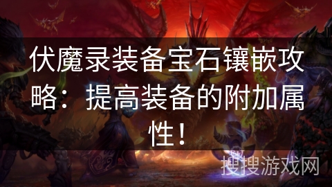 伏魔录装备宝石镶嵌攻略:提高装备的附加属性! 伏魔录装备宝石镶嵌攻略:提高装备的附加属性!