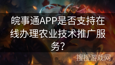 皖事通APP是否支持在线办理农业技术推广服务? 皖事通APP是否支持在线办理农业技术推广服务?