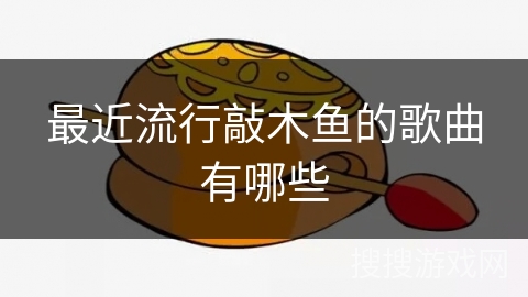 最近流行敲木鱼的歌曲有哪些 最近流行敲木鱼的歌曲有哪些