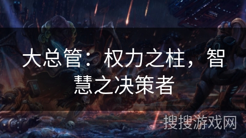 大总管:权力之柱,智慧之决策者 大总管:权力之柱,智慧之决策者