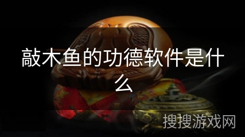 敲木鱼的功德软件是什么 敲木鱼的功德软件是什么