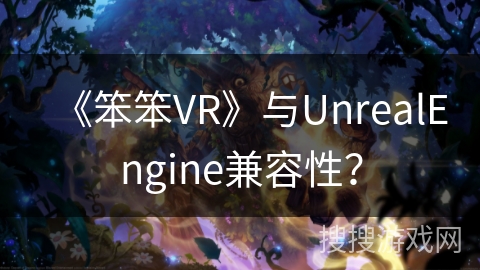 《笨笨VR》与UnrealEngine兼容性? 《笨笨VR》与UnrealEngine兼容性?