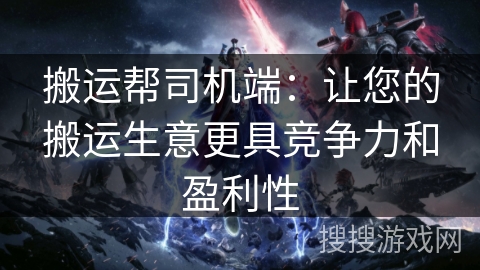 搬运帮司机端:让您的搬运生意更具竞争力和盈利性 搬运帮司机端:让您的搬运生意更具竞争力和盈利性