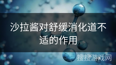 沙拉酱对舒缓消化道不适的作用