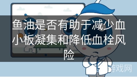 鱼油是否有助于减少血小板凝集和降低血栓风险