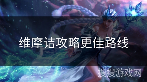 维摩诘攻略更佳路线 维摩诘攻略更佳路线