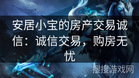 安居小宝的房产交易诚信：诚信交易，购房无忧