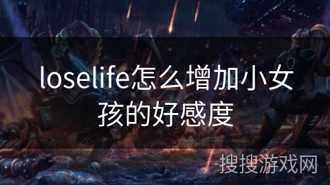 loselife怎么增加小女孩的好感度 loselife怎么增加小女孩的好感度