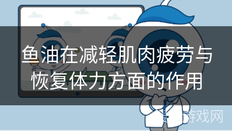 鱼油在减轻肌肉疲劳与恢复体力方面的作用