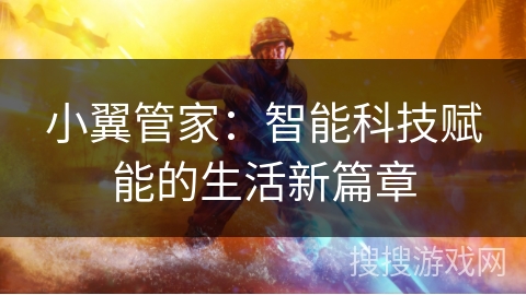 小翼管家:智能科技赋能的生活新篇章 小翼管家:智能科技赋能的生活新篇章
