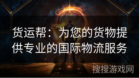 货运帮：为您的货物提供专业的国际物流服务