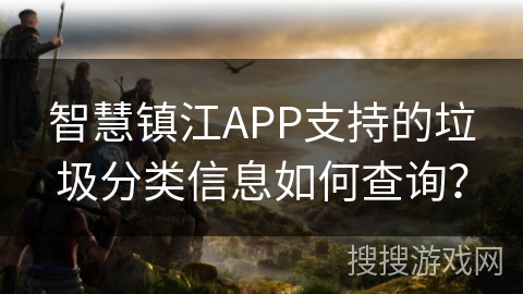 智慧镇江APP支持的垃圾分类信息如何查询? 智慧镇江APP支持的垃圾分类信息如何查询?