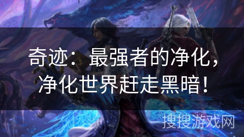 奇迹:最强者的净化,净化世界赶走黑暗! 奇迹:最强者的净化,净化世界赶走黑暗!