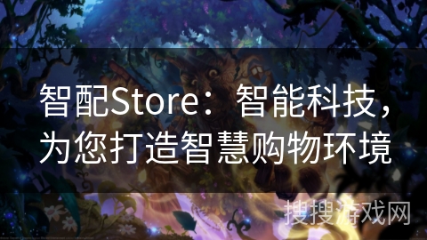 智配Store：智能科技，为您打造智慧购物环境