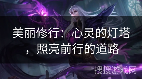 美丽修行:心灵的灯塔,照亮前行的道路 美丽修行:心灵的灯塔,照亮前行的道路