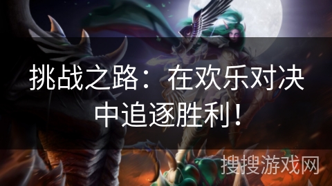 挑战之路:在欢乐对决中追逐胜利! 挑战之路:在欢乐对决中追逐胜利!