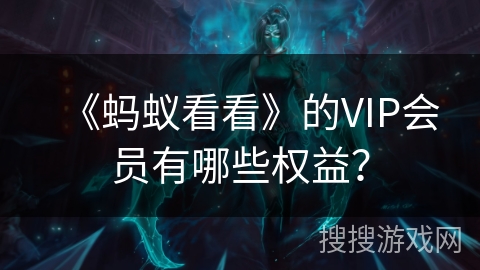 《蚂蚁看看》的VIP会员有哪些权益？