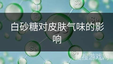 白砂糖对皮肤气味的影响