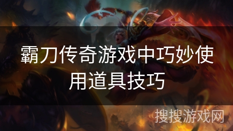 霸刀传奇游戏中巧妙使用道具技巧