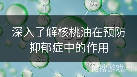深入了解核桃油在预防抑郁症中的作用