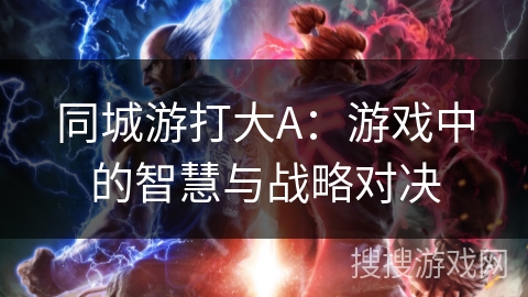 同城游打大A：游戏中的智慧与战略对决