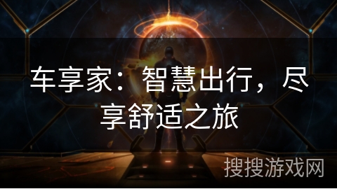车享家:智慧出行,尽享舒适之旅 车享家:智慧出行,尽享舒适之旅