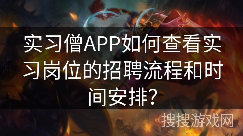 实习僧APP如何查看实习岗位的招聘流程和时间安排? 实习僧APP如何查看实习岗位的招聘流程和时间安排?