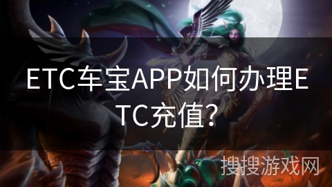 ETC车宝APP如何办理ETC充值? ETC车宝APP如何办理ETC充值?