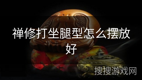禅修打坐腿型怎么摆放好 禅修打坐腿型怎么摆放好