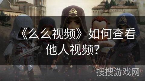 《么么视频》如何查看他人视频？