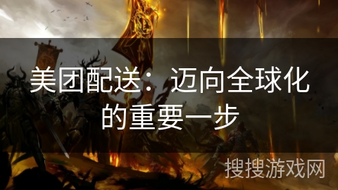 美团配送:迈向全球化的重要一步 美团配送:迈向全球化的重要一步