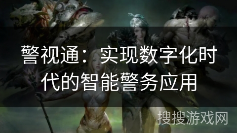 警视通：实现数字化时代的智能警务应用
