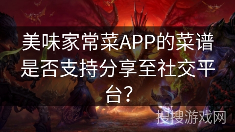美味家常菜APP的菜谱是否支持分享至社交平台? 美味家常菜APP的菜谱是否支持分享至社交平台?