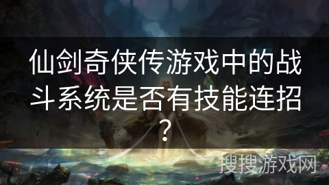 仙剑奇侠传游戏中的战斗系统是否有技能连招？