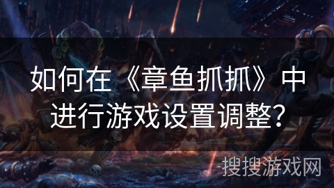 如何在《章鱼抓抓》中进行游戏设置调整? 如何在《章鱼抓抓》中进行游戏设置调整?