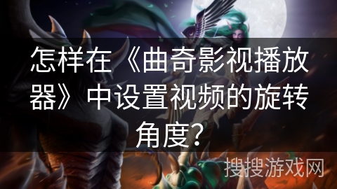 怎样在《曲奇影视播放器》中设置视频的旋转角度? 怎样在《曲奇影视播放器》中设置视频的旋转角度?