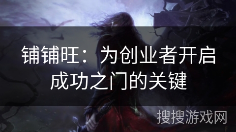 铺铺旺:为创业者开启成功之门的关键 铺铺旺:为创业者开启成功之门的关键