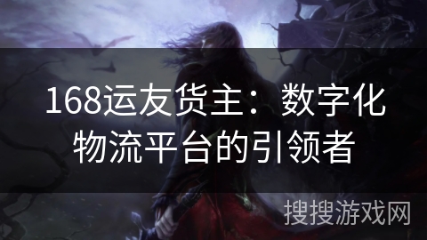 168运友货主:数字化物流平台的引领者 168运友货主:数字化物流平台的引领者