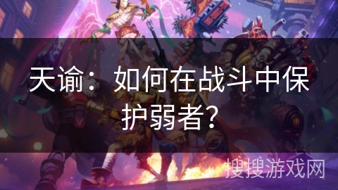 天谕：如何在战斗中保护弱者？