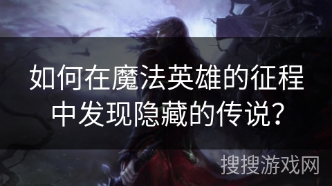 如何在魔法英雄的征程中发现隐藏的传说? 如何在魔法英雄的征程中发现隐藏的传说?