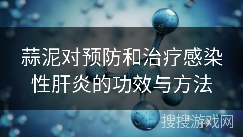 蒜泥对预防和治疗感染性肝炎的功效与方法