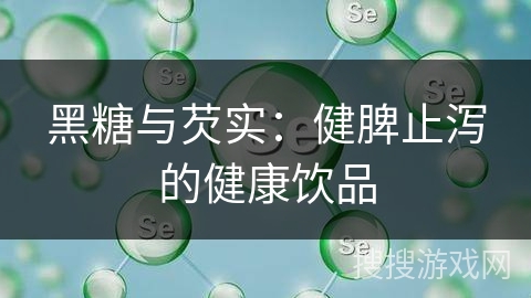 黑糖与芡实：健脾止泻的健康饮品
