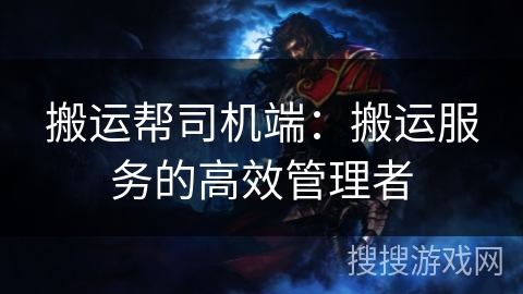 搬运帮司机端:搬运服务的高效管理者 搬运帮司机端:搬运服务的高效管理者