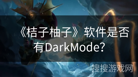《桔子柚子》软件是否有DarkMode? 《桔子柚子》软件是否有DarkMode?