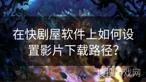 在快剧屋软件上如何设置影片下载路径? 在快剧屋软件上如何设置影片下载路径?