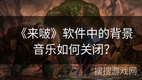 《来啵》软件中的背景音乐如何关闭？
