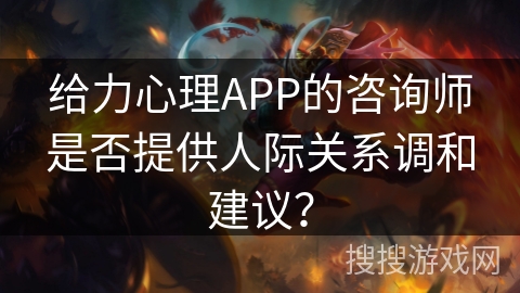 给力心理APP的咨询师是否提供人际关系调和建议? 给力心理APP的咨询师是否提供人际关系调和建议?