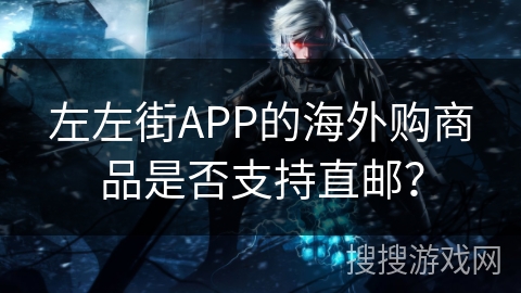 左左街APP的海外购商品是否支持直邮? 左左街APP的海外购商品是否支持直邮?